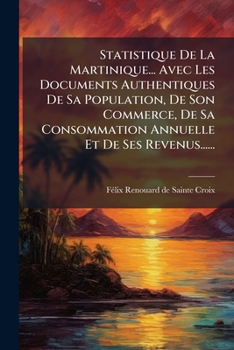 Paperback Statistique De La Martinique... Avec Les Documents Authentiques De Sa Population, De Son Commerce, De Sa Consommation Annuelle Et De Ses Revenus...... [French] Book