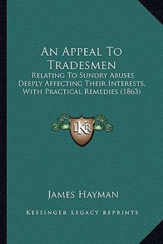 Paperback An Appeal To Tradesmen: Relating To Sundry Abuses Deeply Affecting Their Interests, With Practical Remedies (1863) Book