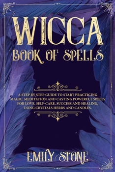 Paperback Wicca Book of Spells: A Step by Step Guide to Start Practicing Magic, Meditation and Casting Powerful Spells for Love, Self-Care, Success an Book