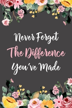 Never Forget The Difference You've Made: Lined Retirement Office Notebook / Journal for Coworkers Leaving. Beautiful Appreciation Gift Suitable For Women