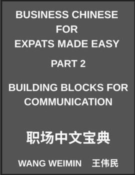 Business Chinese for Expats Made Easy (Part 2)- Business Chinese Foundations, Building Blocks for Communication, Essential Vocabulary, Phrases, and Et