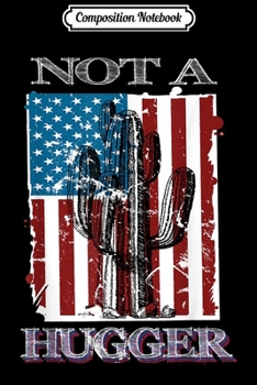 Composition Notebook: Patriotic Not A Hugger Funny Cactus Love Gift Sarcastic  Journal/Notebook Blank Lined Ruled 6x9 100 Pages