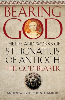 Paperback Bearing God: The Life and Works of St. Ignatius of Antioch, the God-Bearer Book