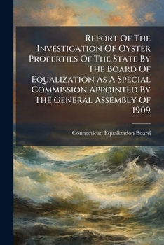 Report of the Investigation of Oyster Properties of the State by the Board of Equalization as a Special Commission Appointed by the General Assembly of 1909: Special Law 486. Report Presented to the G