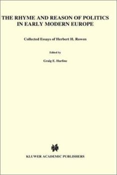 The Rhyme and Reason of Politics in Early Modern Europe: Collected Essays of Herbert H. Rowen