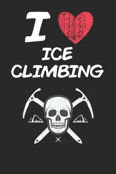 I Love Ice Climbing: A Classic Hobby or Passion Journal / Notebook / Diary. Perfect Gift for Birthday or Chirstmas Gift, Better then a Card.