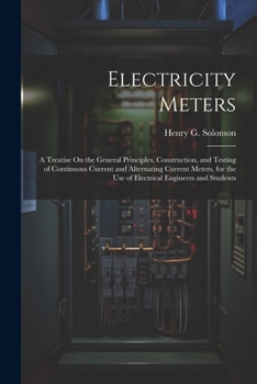 Paperback Electricity Meters: A Treatise On the General Principles, Construction, and Testing of Continuous Current and Alternating Current Meters, Book