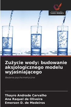 Zuzycie wody: budowanie aksjologicznego modelu wyjasniajacego (Polish Edition)