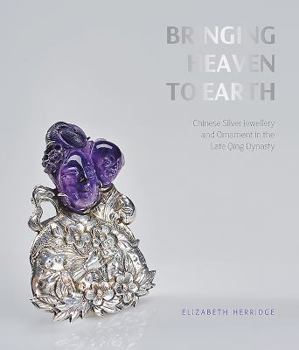 Paperback Bringing Heaven to Earth: Chinese Silver Jewellery and Ornament in the Late Qing Dynasty Book