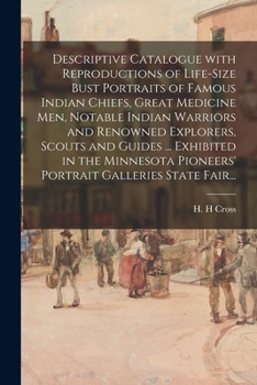 Descriptive Catalogue With Reproductions of Life-size Bust Portraits of Famous Indian Chiefs, Great Medicine Men, Notable Indian Warriors and Renowned ... Pioneers' Portrait Galleries State Fair...