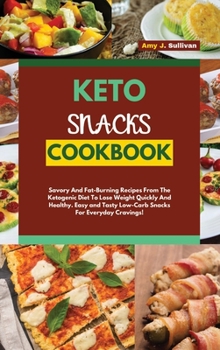 Keto Snacks Cookbook: Savory And Fat-Burning Recipes From The Ketogenic Diet To Lose Weight Quickly And Healthy. Easy and Tasty Low-Carb Snacks For Everyday Cravings!