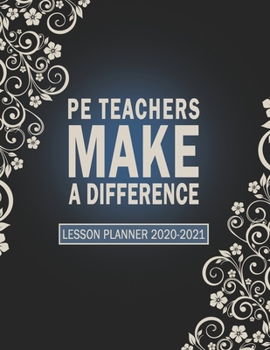 PE Teachers Make A Difference - Lesson Planner 2020-2021: A Perfect Weekly and Monthly Academic Year Teacher Planner (Classroom Management)