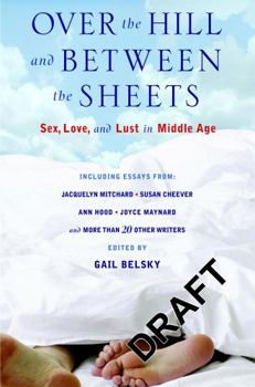 Hardcover Over the Hill and Between the Sheets: Sex, Love, and Lust in Middle Age Book