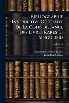 Paperback Bibliographie Instructive Ou Traité De La Connoissance Des Livres Rares Et Singuliers; Volume 10 [French] Book