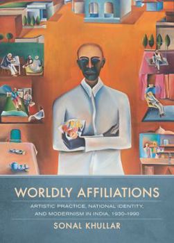 Hardcover Worldly Affiliations: Artistic Practice, National Identity, and Modernism in India, 1930-1990 Book