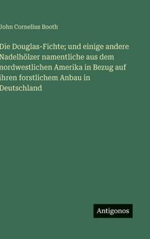 Die Douglas-Fichte; und einige andere Nadelhölzer namentliche aus dem nordwestlichen Amerika in Bezug auf ihren forstlichem Anbau in Deutschland