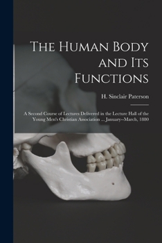 Paperback The Human Body and Its Functions: a Second Course of Lectures Delivered in the Lecture Hall of the Young Men's Christian Association ... January--Marc Book