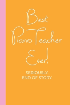 Paperback Best Piano Teacher Ever! Seriously. End of Story.: Lined Journal in Pink and Yellow for Writing, Journaling, To Do Lists, Notes, Gratitude, Ideas, and Book
