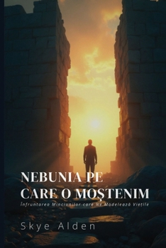 Nebunia pe care o Mo?tenim: Înfruntarea Minciunilor care Ne Modeleaza Vie?ile (Romanian Edition)
