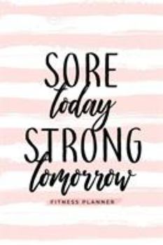 Paperback Sore Today Strong Tomorrow Fitness Planner: Workout Log and Meal Planning Notebook to Track Nutrition, Diet, and Exercise - A Weight Loss Journal for Book