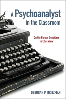 A Psychoanalyst in the Classroom: On the Human Condition in Education - Book  of the SUNY Series: Transforming Subjects: Psychoanalysis, Culture, and Studies in Education