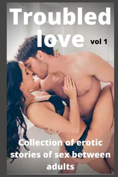 Troubled love (vol 1): Collection of erotic stories of sex between adults