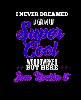 Paperback I Never Dreamed Id Grow Up Super Cool Woodworker But Here I Am Rockin It: College Ruled Lined Notebook - 120 Pages Perfect Funny Gift keepsake Journal Book