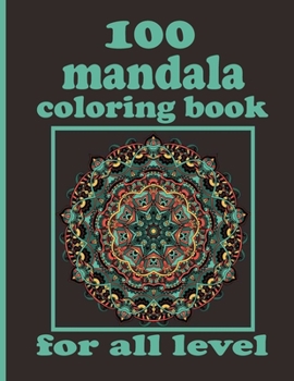 100 mandala coloring book for all level: Mandala Coloring Book with Great Variety of Mixed Mandala Designs and Over 100 Different Mandalas to Color