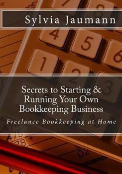 Secrets to Starting & Running Your Own Bookkeeping Business: Freelance Bookkeeping at Home