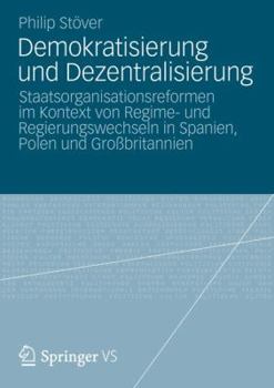 Paperback Demokratisierung Und Dezentralisierung: Staatsorganisationsreformen Im Kontext Von Regime- Und Regierungswechseln in Spanien, Polen Und Großbritannien [German] Book