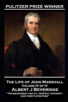 Paperback The Life of John Marshall Volume IV of IV: 'Transcendent ability, perfect integrity and pure patriotism' Book