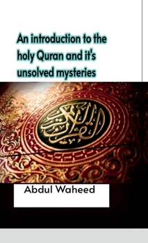 An introduction to the holy Quran and it's unsolved mysteries