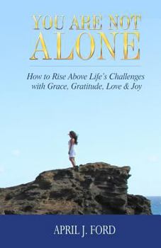 Paperback You Are Not Alone: How To Rise Above Life's Challenges With Grace, Gratitude, Love & Joy Book