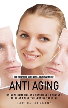 Paperback Anti Aging: How to Reverse Aging With a Youthful Mindset (Natural Remedies and Practices to Prevent Aging and Keep You Looking You Book