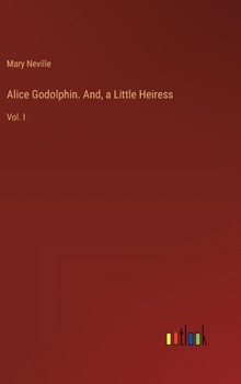 Hardcover Alice Godolphin. And, a Little Heiress: Vol. I Book
