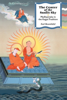 The Center of the Sunlit Sky: Madhyamaka in the Kagyu Tradition (Nitartha Institute Series)