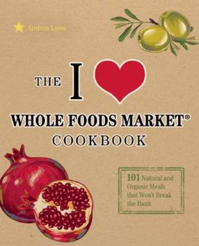 Paperback The I Love Whole Foods Market Cookbook: 101 Natural and Organic Meals That Won't Break the Bank Book