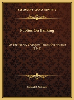 Publius On Banking: Or The Money Changers' Tables Overthrown