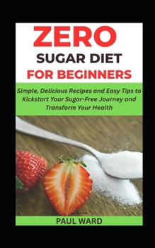 Paperback Zero Sugar Diet for Beginners: Simple, Delicious Recipes and Easy Tips to Kickstart Your Sugar-Free Journey and Transform Your Health Book