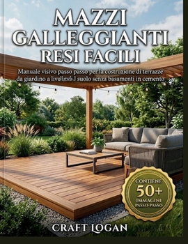 Mazzi galleggianti resi facili: Manuale visivo passo passo per la costruzione di terrazze da giardino a livello del suolo senza basamenti in cemento (Italian Edition)