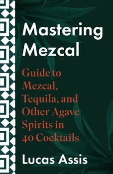 Hardcover Mastering Mezcal and Other Agave Spirits: A Guide to Mezcal, Tequila, and Other Agave Spirits in 35 Cocktails Book