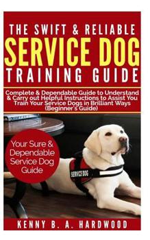 Paperback The Swift & Reliable Service Dog Training Guide: Complete & Dependable Guide to Understand &carry Out Helpful Instructions to Assist You to Train Your Book