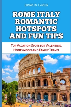 ROME ITALY ROMANTIC HOTSPOTS AND FUN TIPS: Top Vacation Spots for Valentine, Honeymoon and Family Travel (Travel Books and Tour Guides)