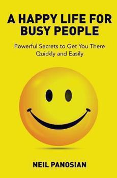 Paperback A Happy Life For Busy People: Powerful Secrets to Get You There Quickly and Easily Book