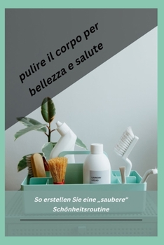 Paperback pulire il corpo per bellezza e salute: Come costruire una routine di bellezza pulita. [Italian] Book