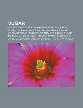 Sugar : Sugar, Sucrose, Molasses, Sugar Beet, Glycomics, Rum, History of Sugar, Jaggery, Bagasse, Brown Sugar, Palm Sugar, E. H. Dyer, Sugarloaf