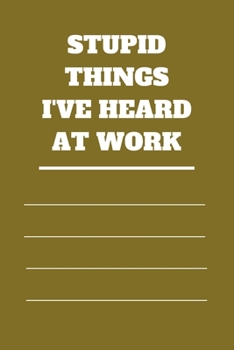 Stupid Things I've Heard at Work: 120 pages notebook with glossy cover .cream paper .different designs with different colors