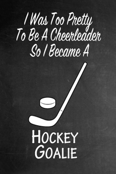 Paperback I Was Too Pretty To Be A Cheerleader So I Became A Hockey Goalie: Funny Gag Gift Notebook Journal for Girls or Women Book