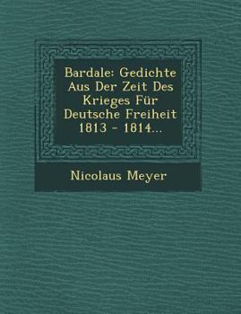 Paperback Bardale: Gedichte Aus Der Zeit Des Krieges Fur Deutsche Freiheit 1813 - 1814... [German] Book