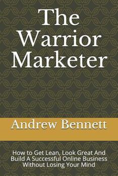 Paperback The Warrior Marketer: How to Get Lean, Look Great And Build A Successful Online Business Without Losing Your Mind Book